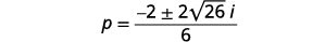 Simplify the radical. p equals the quotient negative 2 plus or minus 2 times square root 26 times I divided by 6.