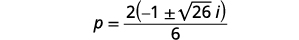 Factor the common factor in the numerator. P equals the quotient of 2 times the expression negative 1 plus or minus square root 26 times I divided by 6.
