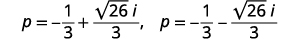 Write as show two solutions The first solution is p equals negative one third plus square root 26 thirds I. The second is p equals negative one third minus square root 26 thirds I.