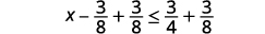 x minus three-eighths plus three-eighths is less than or equal to three-fourths plus three-eighths.