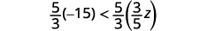 Multiply both sides of the inequality by five-thirds. Five-thirds times negative 15 is less than five-thirds times three-fifths z. Since five-thirds is greater than 0, the inequality stays the same.