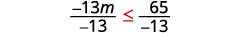 Divided both sides of the inequality by negative 13. Negative 13 m divided y negative 13 is less than or equal to 65 divided by negative 13. Since negative 13 is less than 0, the inequality reverses.