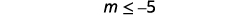 Simplify. m is less than or equal to negative 5.