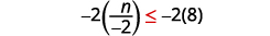 Multiply both sides of the inequality by negative 2. Negative times the quantity n divided by negative 2 is less thann or equal to negative 2 times 8 Since negative 2 is less than 0, the inequality reverses.