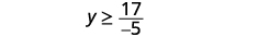 Simplify. y is greater than or equal to 17 divided by negative 5.