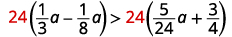 Multiply both sides by the L C D, 24, to clear the fractions. 24 times the quantity One-third a minus one-eighth a is greater than 24 times the quantity five twenty-fourths a plus three-fourth.